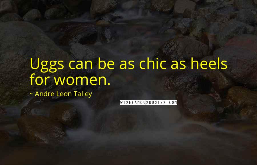 Andre Leon Talley Quotes: Uggs can be as chic as heels for women.