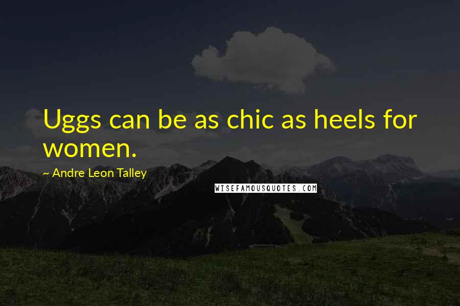 Andre Leon Talley Quotes: Uggs can be as chic as heels for women.