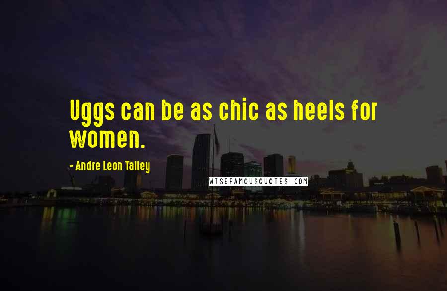 Andre Leon Talley Quotes: Uggs can be as chic as heels for women.