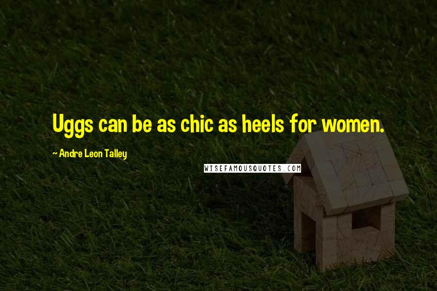 Andre Leon Talley Quotes: Uggs can be as chic as heels for women.