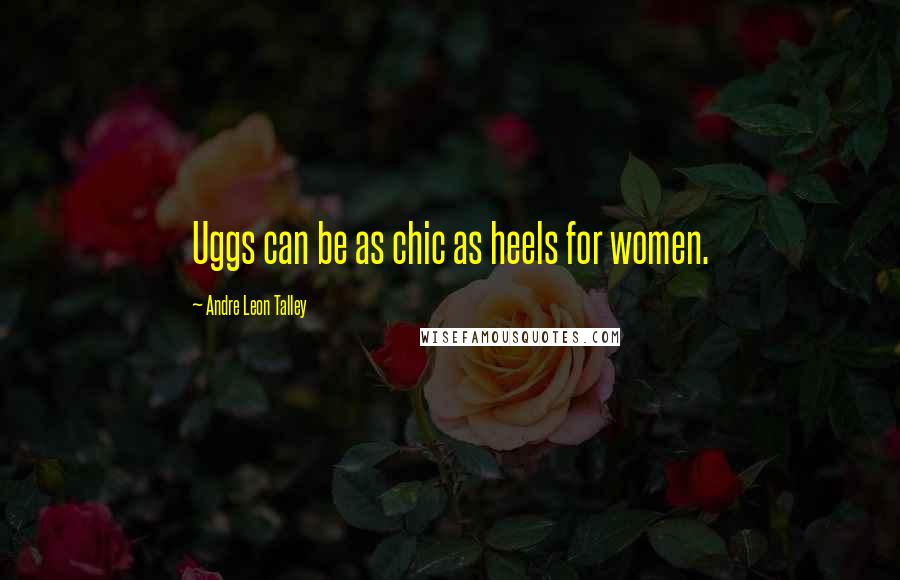 Andre Leon Talley Quotes: Uggs can be as chic as heels for women.