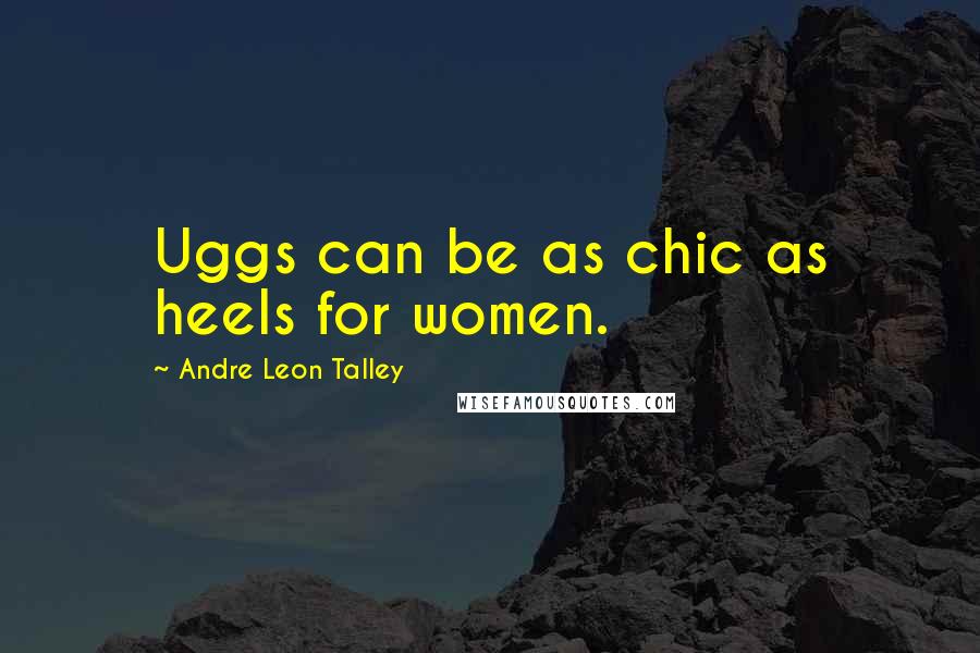 Andre Leon Talley Quotes: Uggs can be as chic as heels for women.