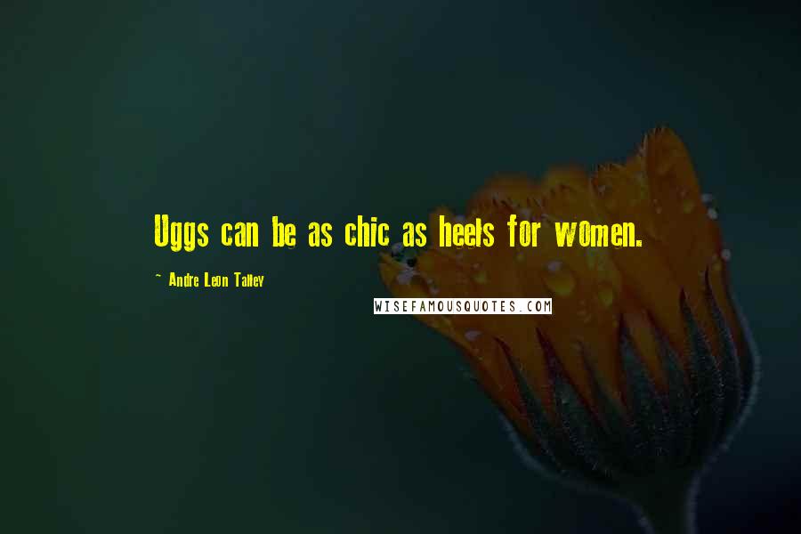 Andre Leon Talley Quotes: Uggs can be as chic as heels for women.