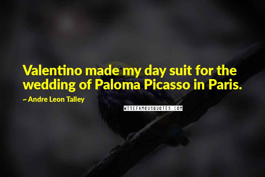 Andre Leon Talley Quotes: Valentino made my day suit for the wedding of Paloma Picasso in Paris.