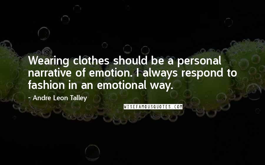 Andre Leon Talley Quotes: Wearing clothes should be a personal narrative of emotion. I always respond to fashion in an emotional way.