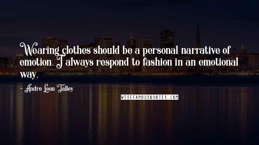 Andre Leon Talley Quotes: Wearing clothes should be a personal narrative of emotion. I always respond to fashion in an emotional way.