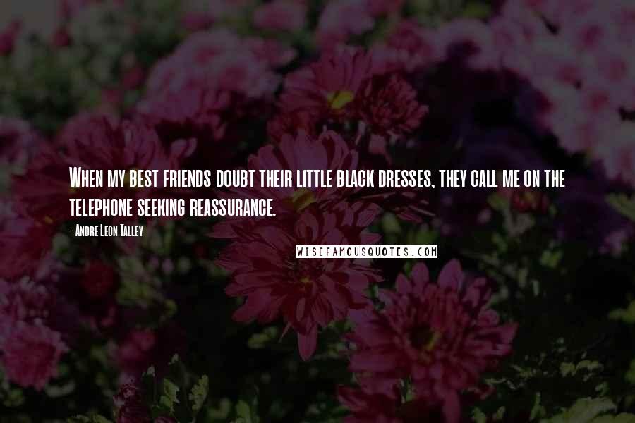 Andre Leon Talley Quotes: When my best friends doubt their little black dresses, they call me on the telephone seeking reassurance.