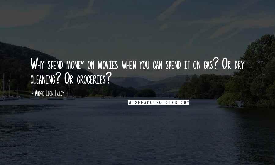 Andre Leon Talley Quotes: Why spend money on movies when you can spend it on gas? Or dry cleaning? Or groceries?