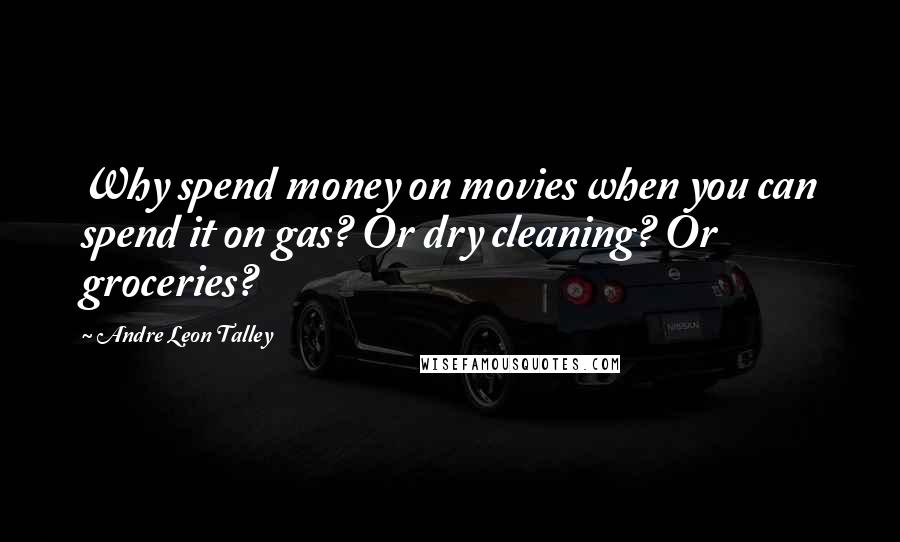 Andre Leon Talley Quotes: Why spend money on movies when you can spend it on gas? Or dry cleaning? Or groceries?