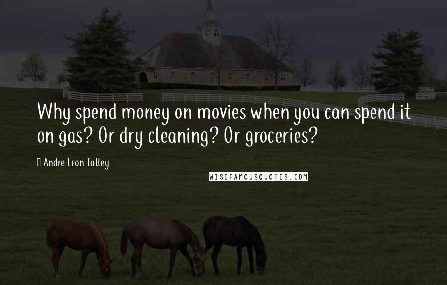 Andre Leon Talley Quotes: Why spend money on movies when you can spend it on gas? Or dry cleaning? Or groceries?