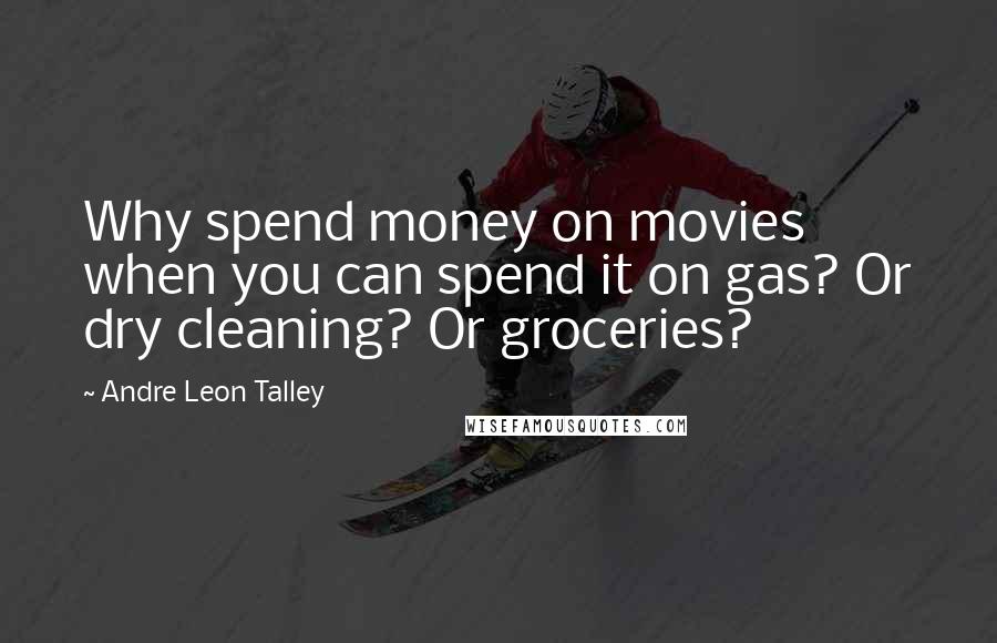 Andre Leon Talley Quotes: Why spend money on movies when you can spend it on gas? Or dry cleaning? Or groceries?