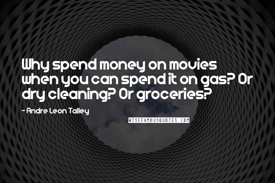 Andre Leon Talley Quotes: Why spend money on movies when you can spend it on gas? Or dry cleaning? Or groceries?