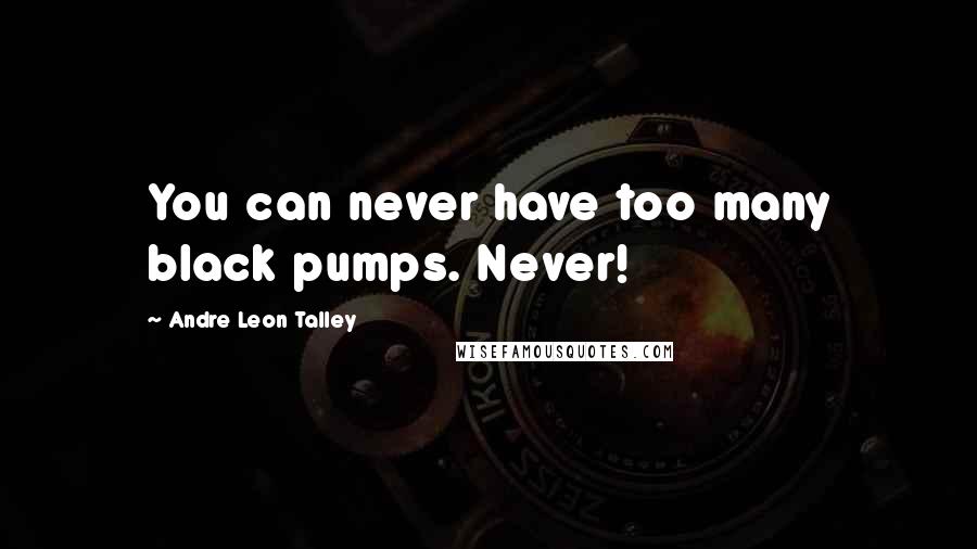 Andre Leon Talley Quotes: You can never have too many black pumps. Never!