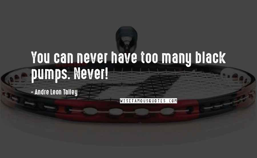 Andre Leon Talley Quotes: You can never have too many black pumps. Never!