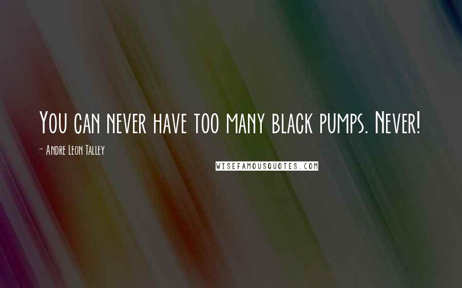 Andre Leon Talley Quotes: You can never have too many black pumps. Never!