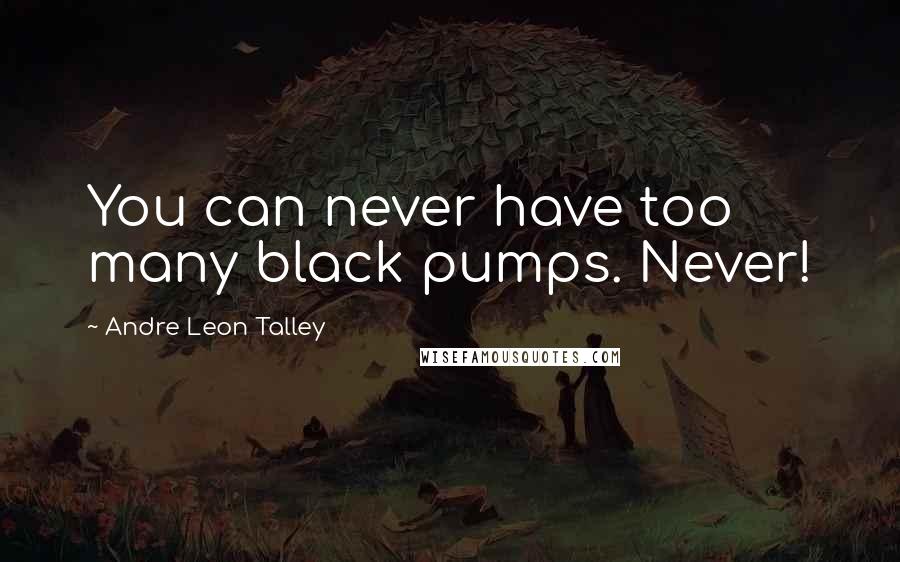 Andre Leon Talley Quotes: You can never have too many black pumps. Never!