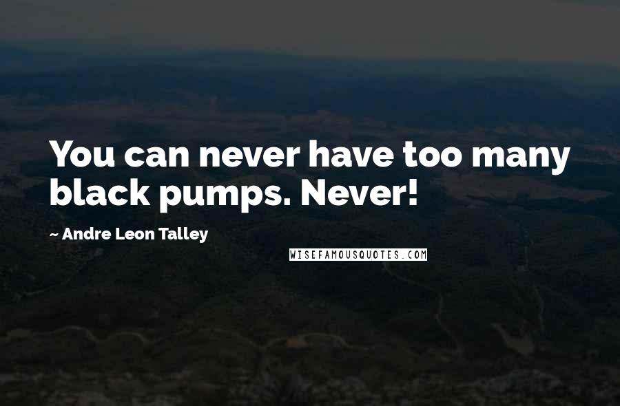 Andre Leon Talley Quotes: You can never have too many black pumps. Never!