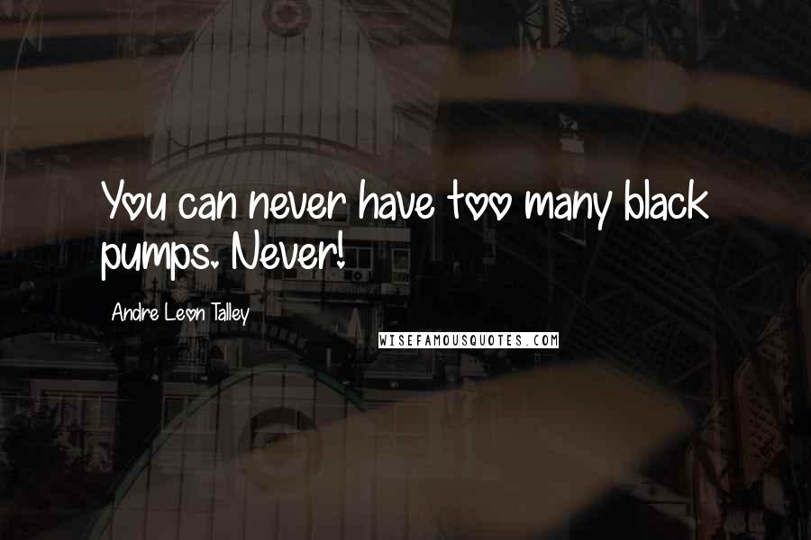 Andre Leon Talley Quotes: You can never have too many black pumps. Never!