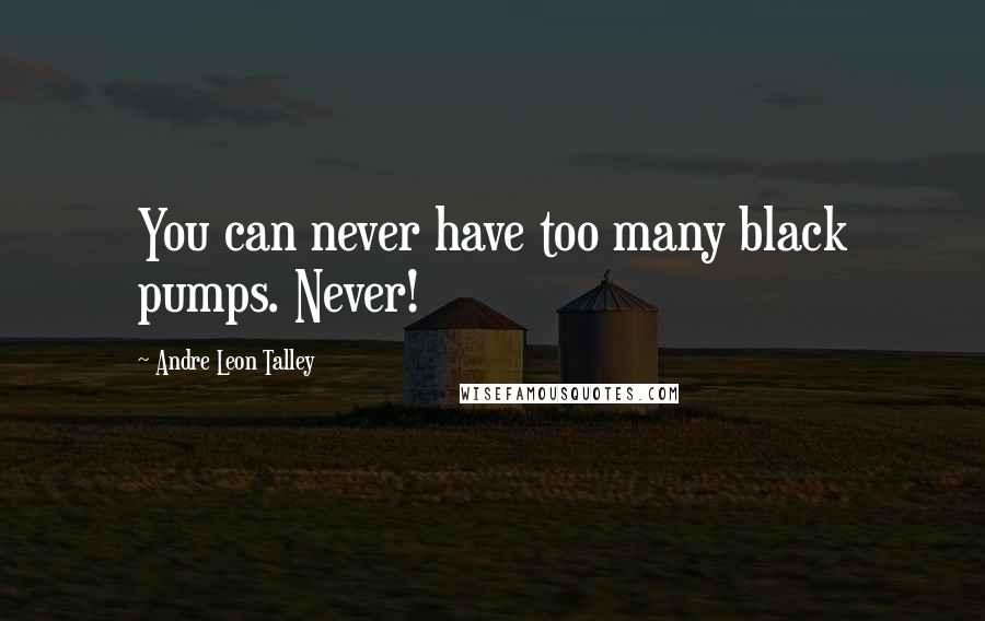 Andre Leon Talley Quotes: You can never have too many black pumps. Never!