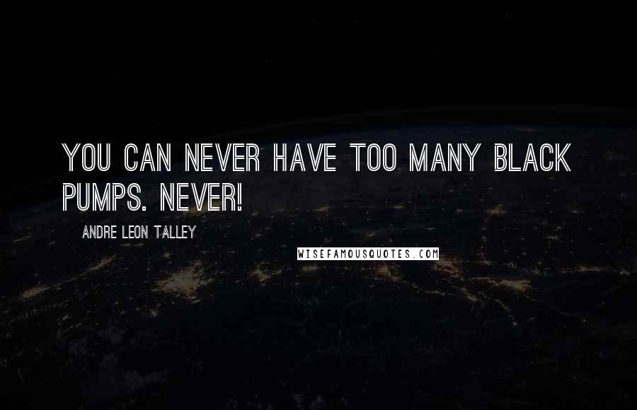 Andre Leon Talley Quotes: You can never have too many black pumps. Never!