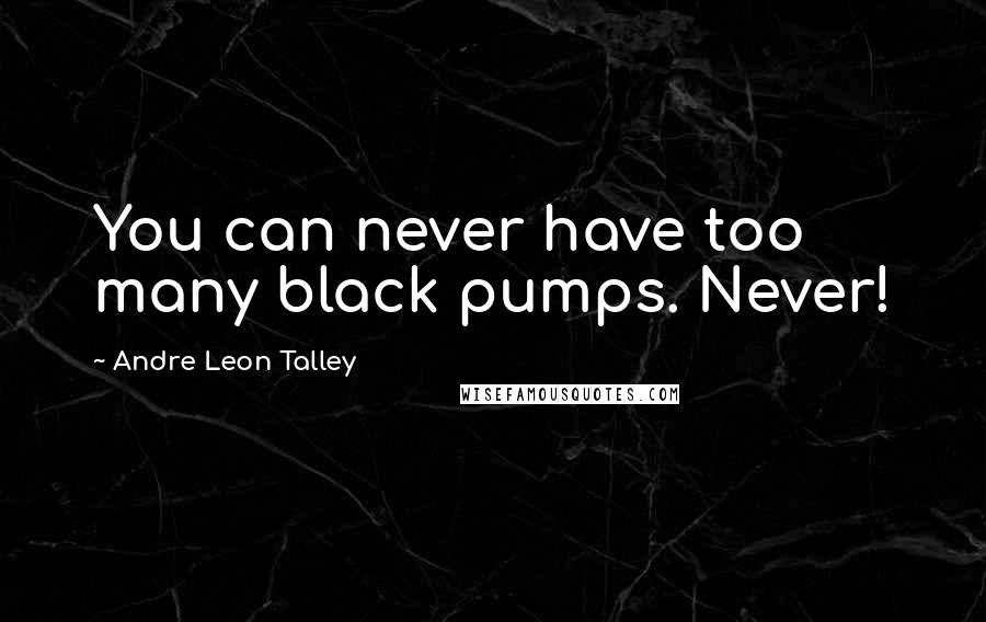 Andre Leon Talley Quotes: You can never have too many black pumps. Never!