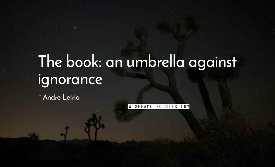 Andre Letria Quotes: The book: an umbrella against ignorance