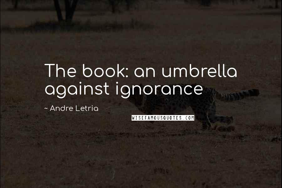 Andre Letria Quotes: The book: an umbrella against ignorance