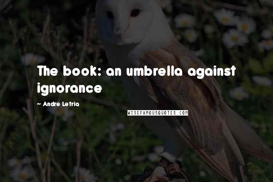 Andre Letria Quotes: The book: an umbrella against ignorance