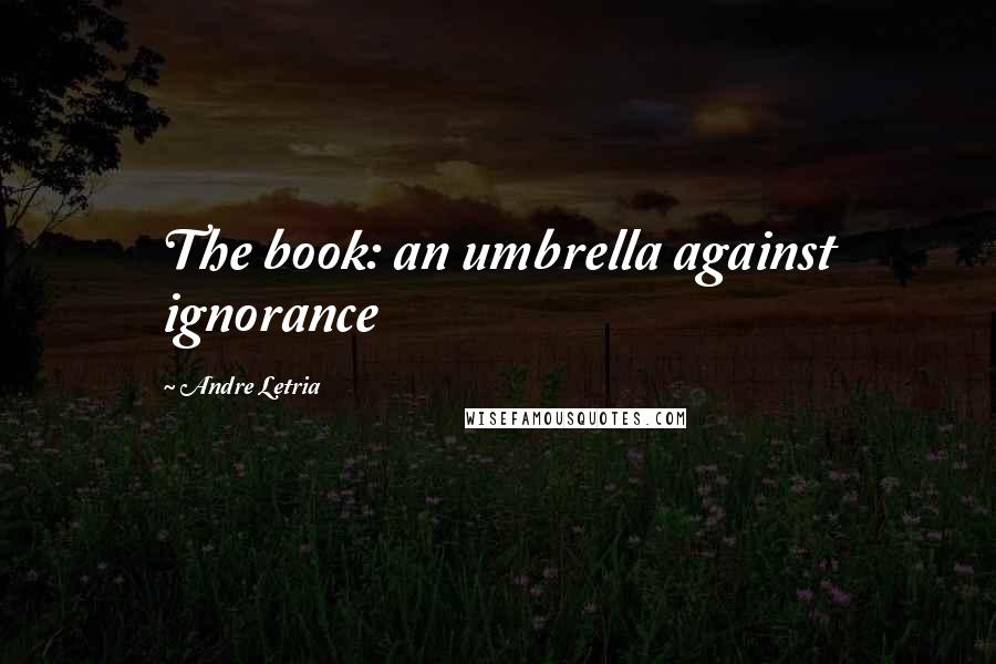 Andre Letria Quotes: The book: an umbrella against ignorance