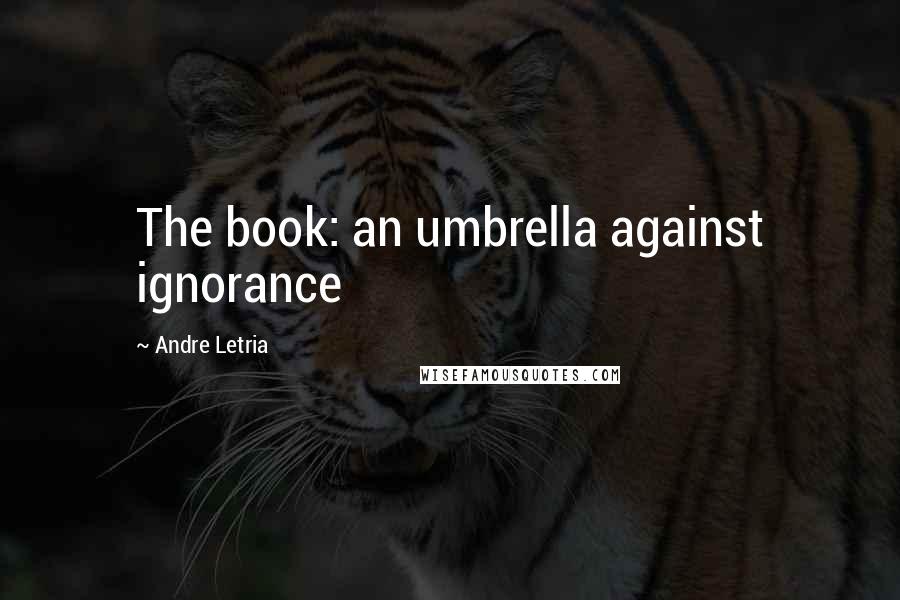 Andre Letria Quotes: The book: an umbrella against ignorance