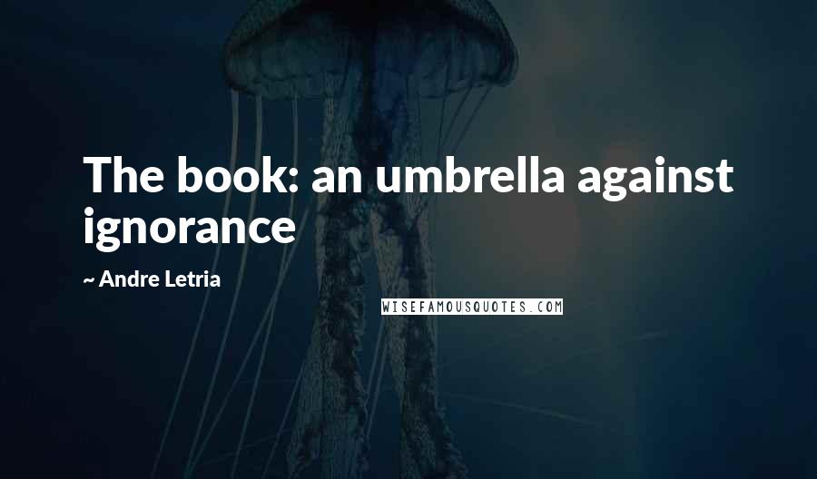 Andre Letria Quotes: The book: an umbrella against ignorance