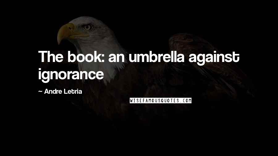 Andre Letria Quotes: The book: an umbrella against ignorance