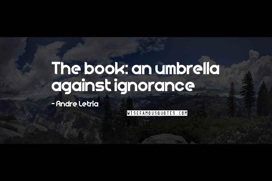 Andre Letria Quotes: The book: an umbrella against ignorance