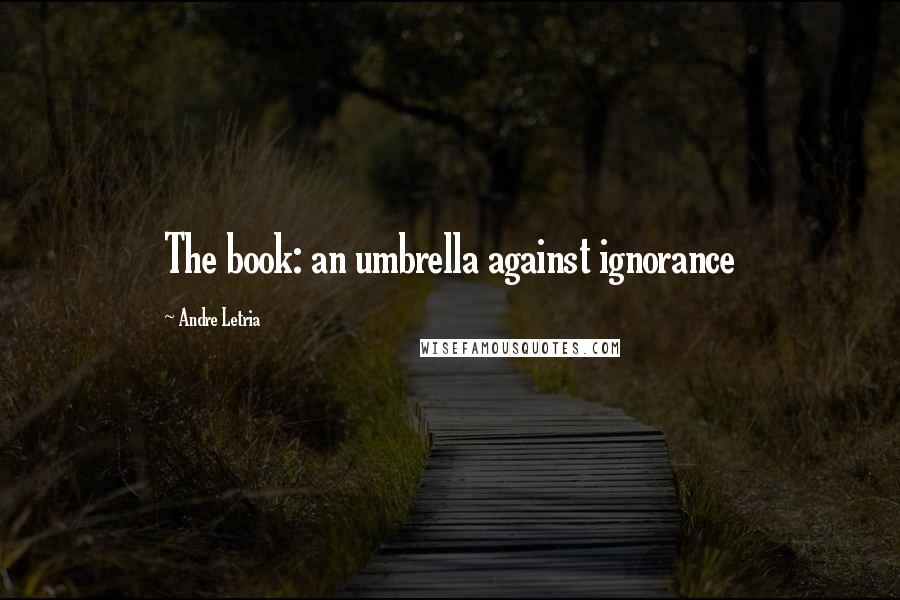 Andre Letria Quotes: The book: an umbrella against ignorance