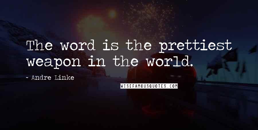 Andre Linke Quotes: The word is the prettiest weapon in the world.