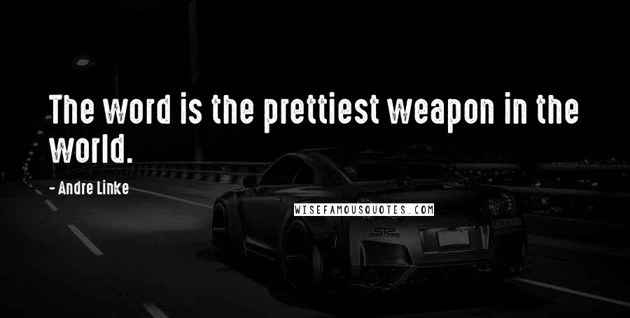 Andre Linke Quotes: The word is the prettiest weapon in the world.