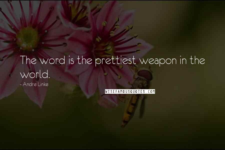 Andre Linke Quotes: The word is the prettiest weapon in the world.