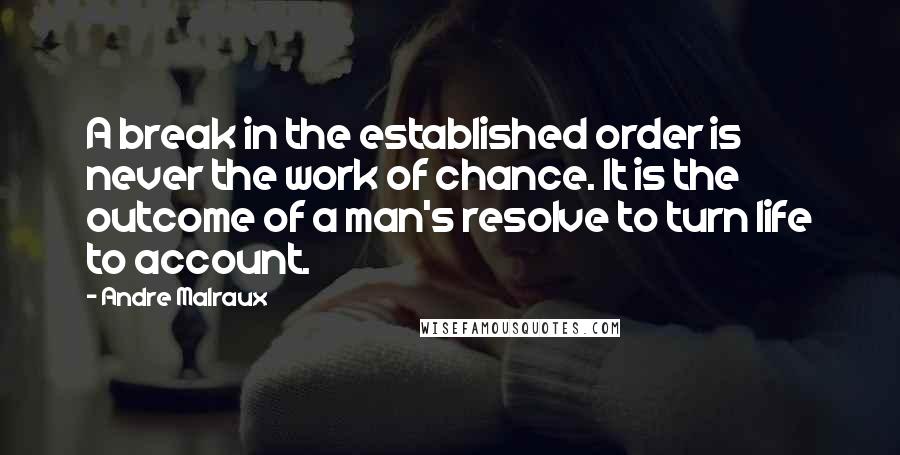 Andre Malraux Quotes: A break in the established order is never the work of chance. It is the outcome of a man's resolve to turn life to account.