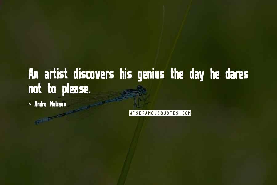 Andre Malraux Quotes: An artist discovers his genius the day he dares not to please.