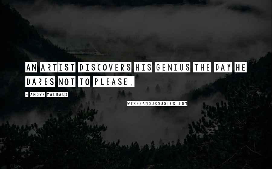 Andre Malraux Quotes: An artist discovers his genius the day he dares not to please.