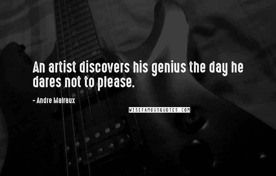 Andre Malraux Quotes: An artist discovers his genius the day he dares not to please.