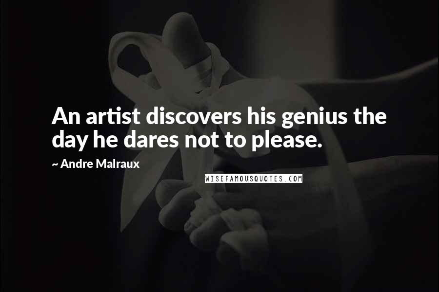 Andre Malraux Quotes: An artist discovers his genius the day he dares not to please.