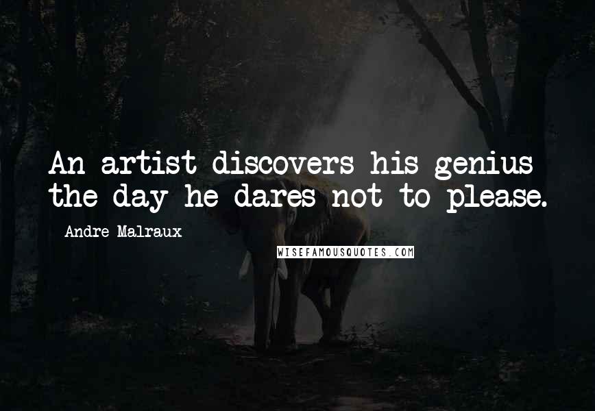 Andre Malraux Quotes: An artist discovers his genius the day he dares not to please.