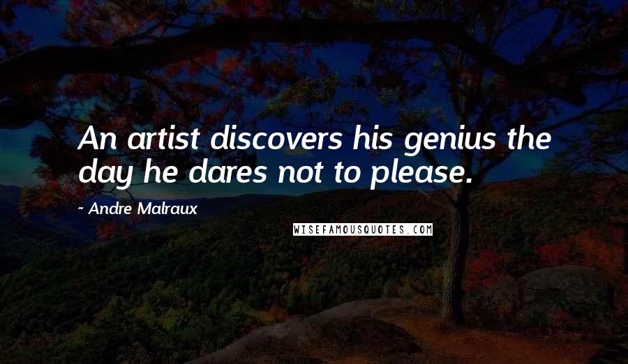 Andre Malraux Quotes: An artist discovers his genius the day he dares not to please.