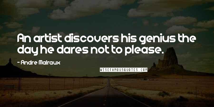 Andre Malraux Quotes: An artist discovers his genius the day he dares not to please.
