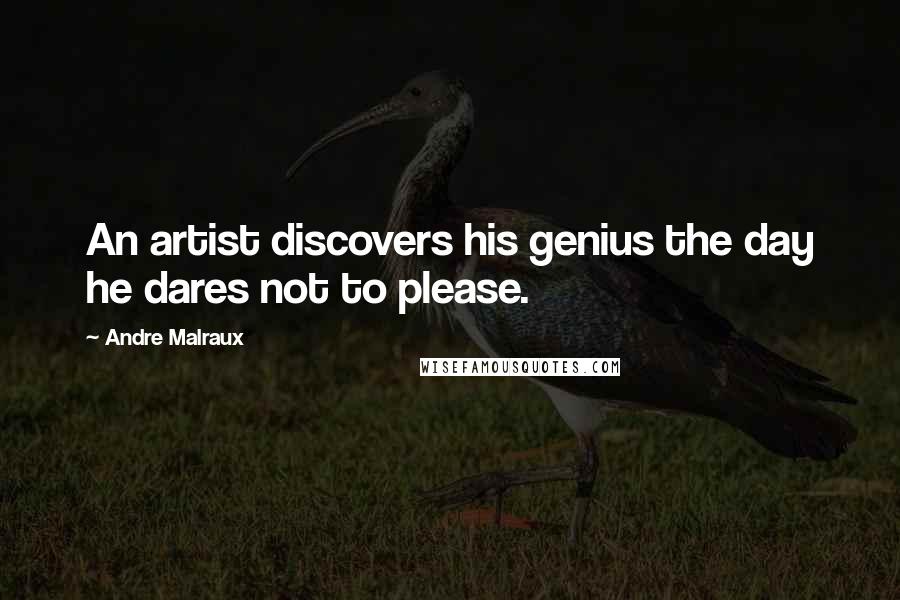 Andre Malraux Quotes: An artist discovers his genius the day he dares not to please.