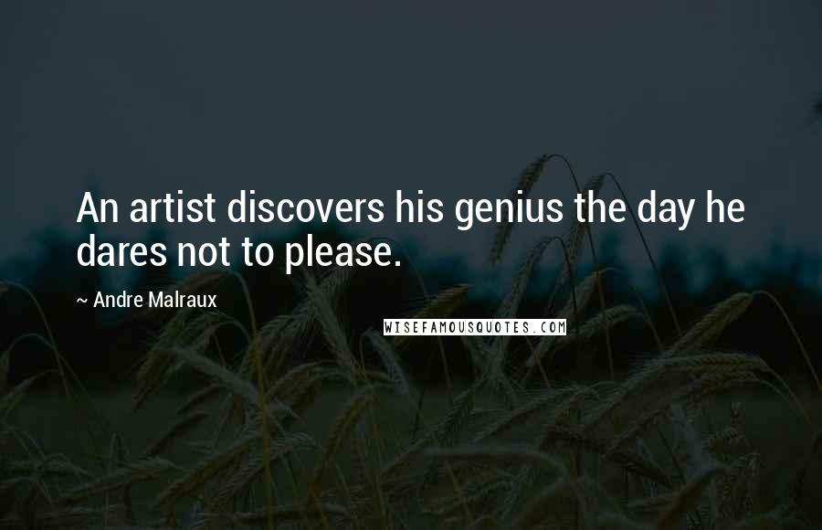 Andre Malraux Quotes: An artist discovers his genius the day he dares not to please.