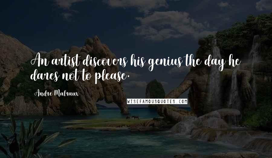 Andre Malraux Quotes: An artist discovers his genius the day he dares not to please.
