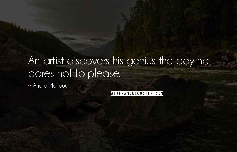 Andre Malraux Quotes: An artist discovers his genius the day he dares not to please.