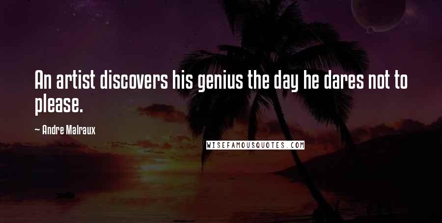 Andre Malraux Quotes: An artist discovers his genius the day he dares not to please.